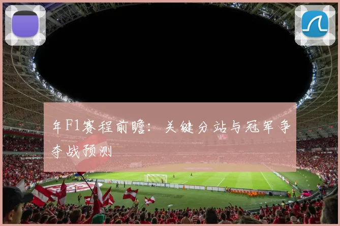 年F1赛程前瞻:关键分站与冠军争夺战预测