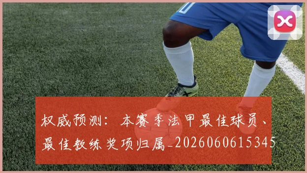 权威预测：本赛季法甲最佳球员、最佳教练奖项归属_20260606153453