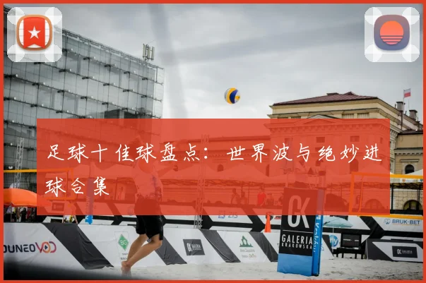 足球十佳球盘点:世界波与绝妙进球合集