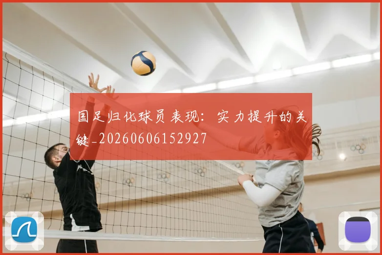 国足归化球员表现:实力提升的关键_20260606152927