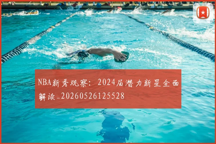 NBA新秀观察:2024届潜力新星全面解读_20260526125528