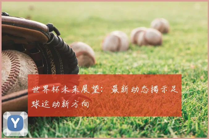 世界杯未来展望：最新动态揭示足球运动新方向